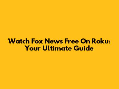 Watch Fox News Free On Roku: Your Ultimate Guide