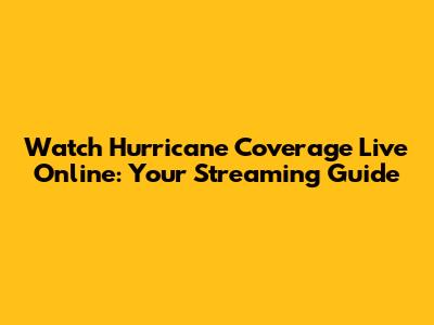Watch Hurricane Coverage Live Online: Your Streaming Guide
