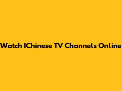 Watch IChinese TV Channels Online