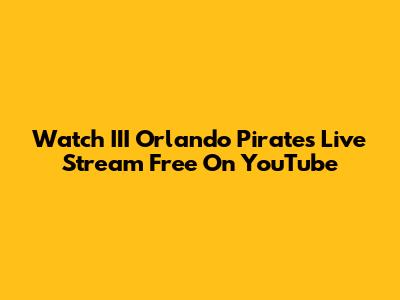 Watch III Orlando Pirates Live Stream Free On YouTube