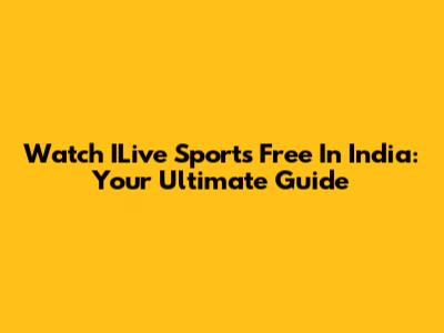 Watch ILive Sports Free In India: Your Ultimate Guide
