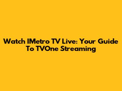 Watch IMetro TV Live: Your Guide To TVOne Streaming