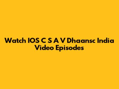 Watch IOS C S A V Dhaansc India Video Episodes