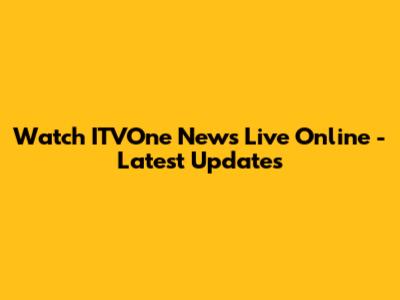 Watch ITVOne News Live Online - Latest Updates
