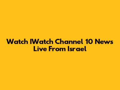 Watch IWatch Channel 10 News Live From Israel