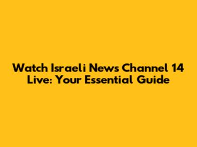 Watch Israeli News Channel 14 Live: Your Essential Guide