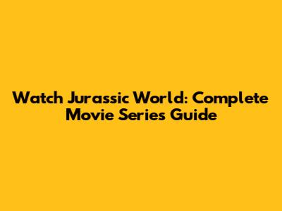 Watch Jurassic World: Complete Movie Series Guide
