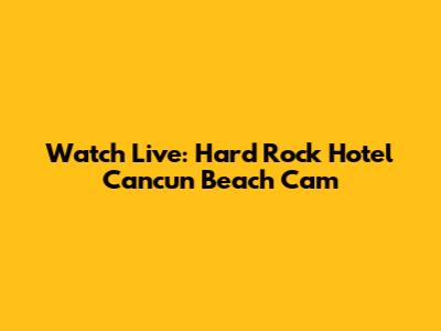 Watch Live: Hard Rock Hotel Cancun Beach Cam