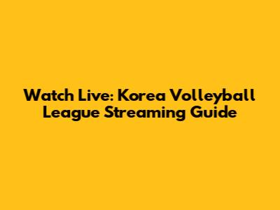 Watch Live: Korea Volleyball League Streaming Guide