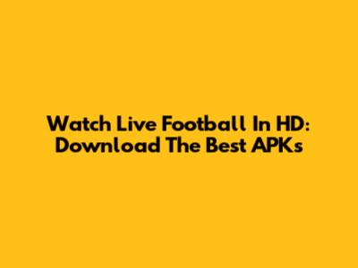 Watch Live Football In HD: Download The Best APKs