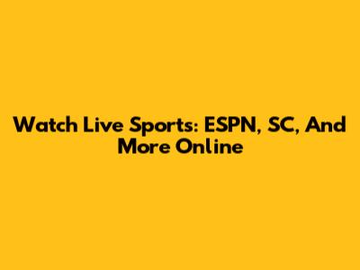 Watch Live Sports: ESPN, SC, And More Online