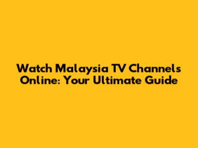 Watch Malaysia TV Channels Online: Your Ultimate Guide