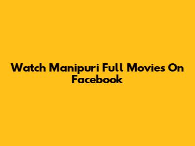 Watch Manipuri Full Movies On Facebook