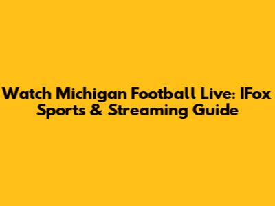 Watch Michigan Football Live: IFox Sports & Streaming Guide