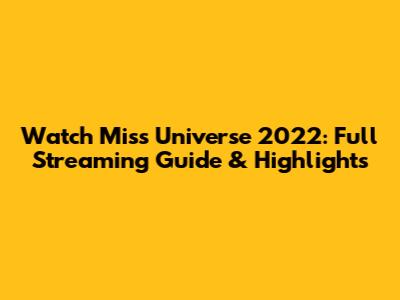 Watch Miss Universe 2022: Full Streaming Guide & Highlights
