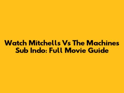 Watch Mitchells Vs The Machines Sub Indo: Full Movie Guide
