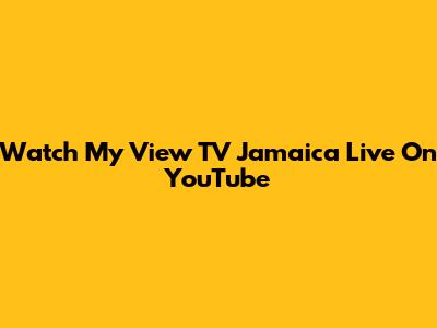 Watch My View TV Jamaica Live On YouTube
