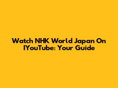 Watch NHK World Japan On IYouTube: Your Guide