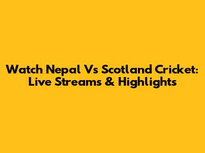 Watch Nepal Vs Scotland Cricket: Live Streams & Highlights