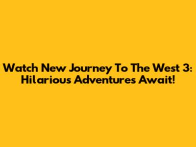 Watch New Journey To The West 3: Hilarious Adventures Await!