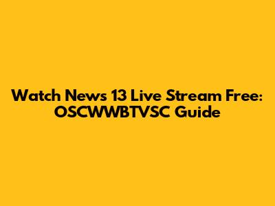 Watch News 13 Live Stream Free: OSCWWBTVSC Guide