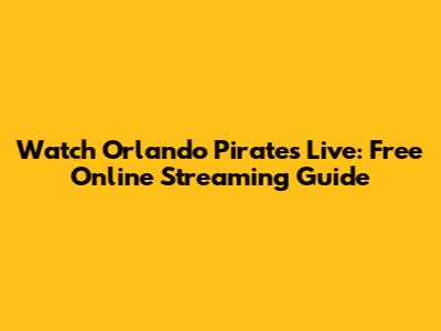 Watch Orlando Pirates Live: Free Online Streaming Guide
