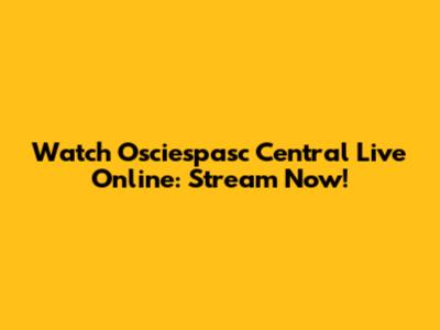 Watch Osciespasc Central Live Online: Stream Now!
