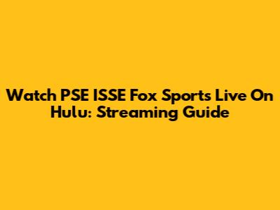 Watch PSE ISSE Fox Sports Live On Hulu: Streaming Guide