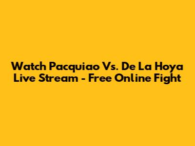 Watch Pacquiao Vs. De La Hoya Live Stream - Free Online Fight