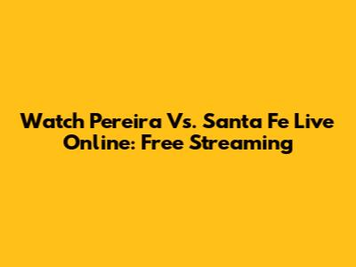 Watch Pereira Vs. Santa Fe Live Online: Free Streaming