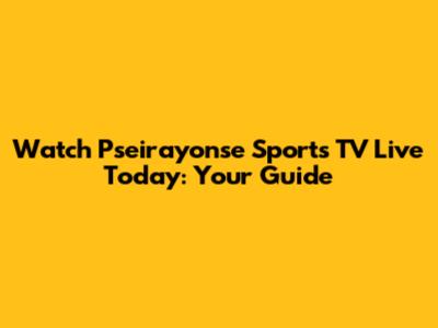 Watch Pseirayonse Sports TV Live Today: Your Guide