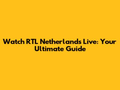 Watch RTL Netherlands Live: Your Ultimate Guide