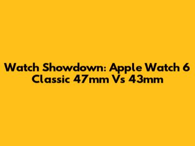 Watch Showdown: Apple Watch 6 Classic 47mm Vs 43mm