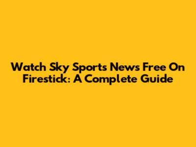 Watch Sky Sports News Free On Firestick: A Complete Guide