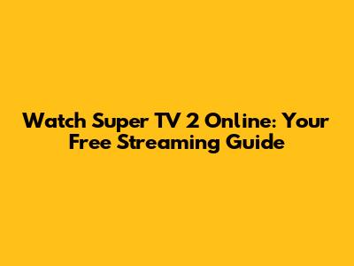 Watch Super TV 2 Online: Your Free Streaming Guide
