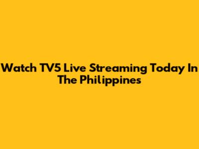 Watch TV5 Live Streaming Today In The Philippines