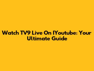 Watch TV9 Live On IYoutube: Your Ultimate Guide
