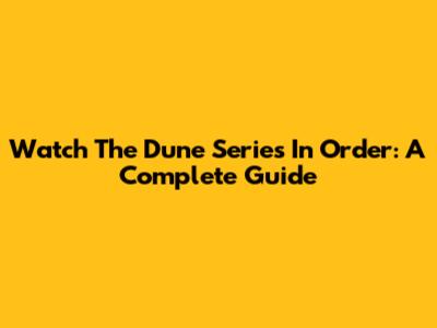 Watch The Dune Series In Order: A Complete Guide