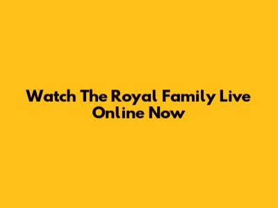 Watch The Royal Family Live Online Now