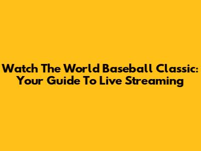 Watch The World Baseball Classic: Your Guide To Live Streaming