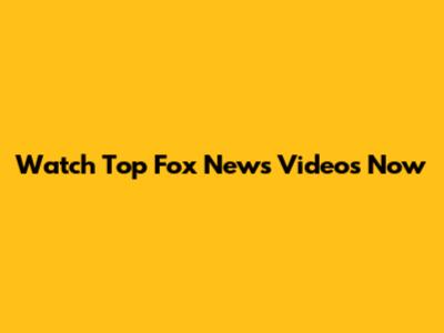 Watch Top Fox News Videos Now