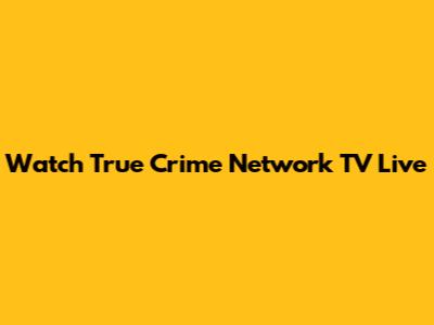 Watch True Crime Network TV Live