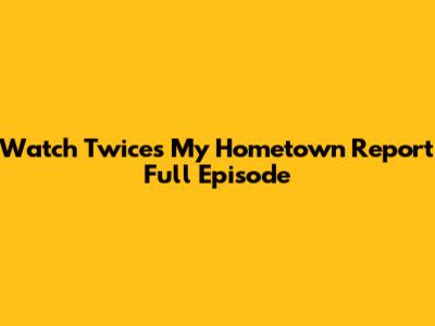 Watch Twice's My Hometown Report Full Episode