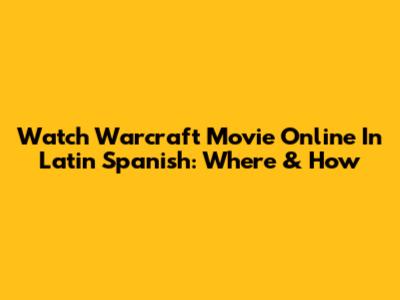 Watch Warcraft Movie Online In Latin Spanish: Where & How