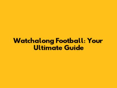 Watchalong Football: Your Ultimate Guide