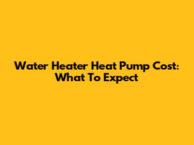 Water Heater Heat Pump Cost: What To Expect