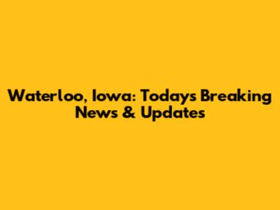 Waterloo, Iowa: Today's Breaking News & Updates
