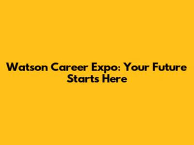 Watson Career Expo: Your Future Starts Here