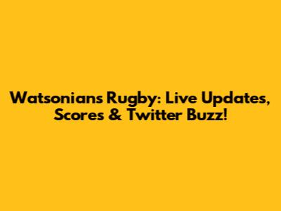 Watsonians Rugby: Live Updates, Scores & Twitter Buzz!