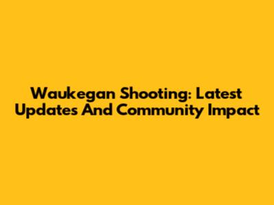 Waukegan Shooting: Latest Updates And Community Impact